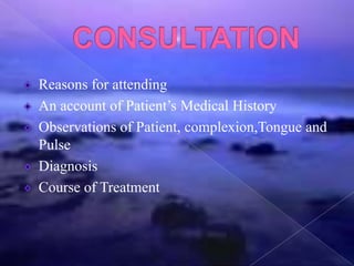 Reasons for attending
An account of Patient’s Medical History
Observations of Patient, complexion,Tongue and
Pulse
Diagnosis
Course of Treatment
 