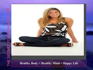 Healthy Body + Healthy Mind = Happy Life
 