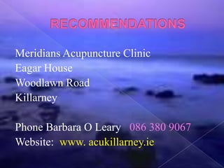 Meridians Acupuncture Clinic
Eagar House
Woodlawn Road
Killarney
Phone Barbara O Leary 086 380 9067
Website: www. acukillarney.ie
 