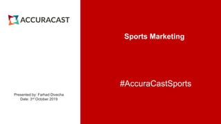 Sports Marketing
Presented by: Farhad Divecha
Date: 3rd October 2019
#AccuraCastSports
 