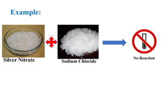 Example:
Silver Nitrate Sodium Chloride
```````
```````
```````
```
No Reaction
 