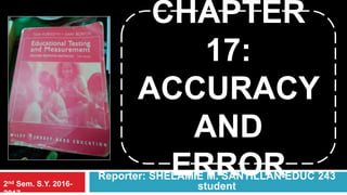CHAPTER
17:
ACCURACY
AND
ERRORReporter: SHELAMIE M. SANTILLAN-EDUC 243
student2nd Sem. S.Y. 2016-
 
