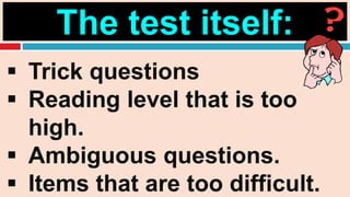 The test itself:
 Trick questions
 Reading level that is too
high.
 Ambiguous questions.
 Items that are too difficult.
 