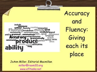 Accuracy and Fluency: Giving each its place JoAnn Miller, Editorial Macmillan [email_address]   www.efltasks.net   