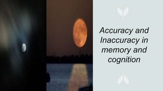 Accuracy and
Inaccuracy in
memory and
cognition
 