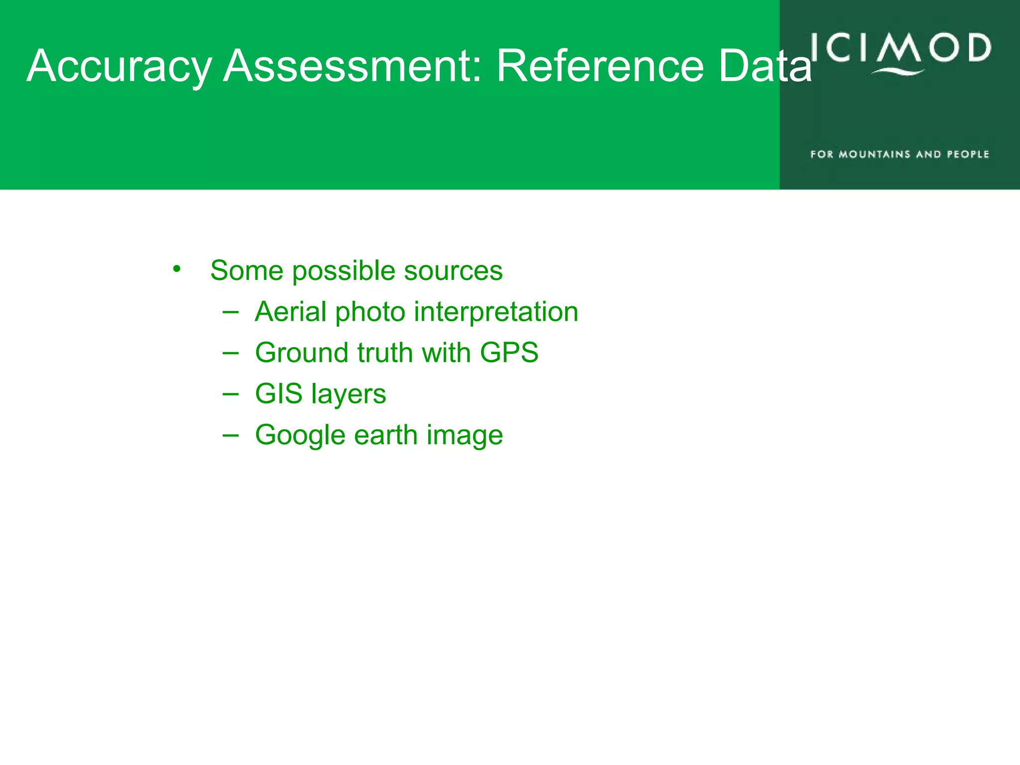 Accuracy Assessment: Reference Data
• Some possible sources
– Aerial photo interpretation
– Ground truth with GPS
– GIS layers
– Google earth image
 