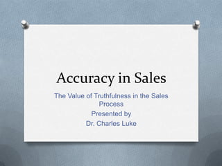Accuracy in Sales
The Value of Truthfulness in the Sales
Process
Presented by
Dr. Charles Luke

 