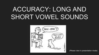 ACCURACY: LONG AND
SHORT VOWEL SOUNDS
(Please view in presentation mode)
 