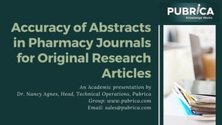 Accuracy of Abstracts
in Pharmacy Journals
for Original Research
Articles
An Academic presentation by
Dr. Nancy Agnes, Head, Technical Operations, Pubrica
Group: www.pubrica.com
Email: sales@pubrica.com
 