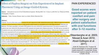 PAIN EXPERIENCED
Good scores were
reported on patient
comfort and pain
after surgery and
patient satisfaction
with oral functions
after 3–12 months
(Steenberghe et al. 2005;
Nikzad & Azari 2010;
Abad-Gallegos et al.
2011)
Hultin M, Svensson KG, Trulsson M.
Clinical advantages of computer‐guided
implant placement: a systematic review.
Clinical oral implants research. 2012 Oct
1;23(s6):124-35.
 