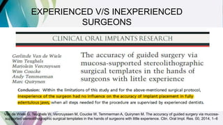 Van de Wiele G, Teughels W, Vercruyssen M, Coucke W, Temmerman A, Quirynen M. The accuracy of guided surgery via mucosa-
supported stereolithographic surgical templates in the hands of surgeons with little experience. Clin. Oral Impl. Res. 00, 2014, 1–6
EXPERIENCED V/S INEXPERIENCED
SURGEONS
 