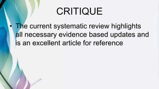 CRITIQUE
• The current systematic review highlights
all necessary evidence based updates and
is an excellent article for reference
 