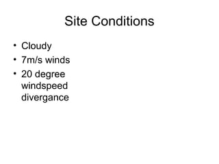 Site Conditions
• Cloudy
• 7m/s winds
• 20 degree
windspeed
divergance
 