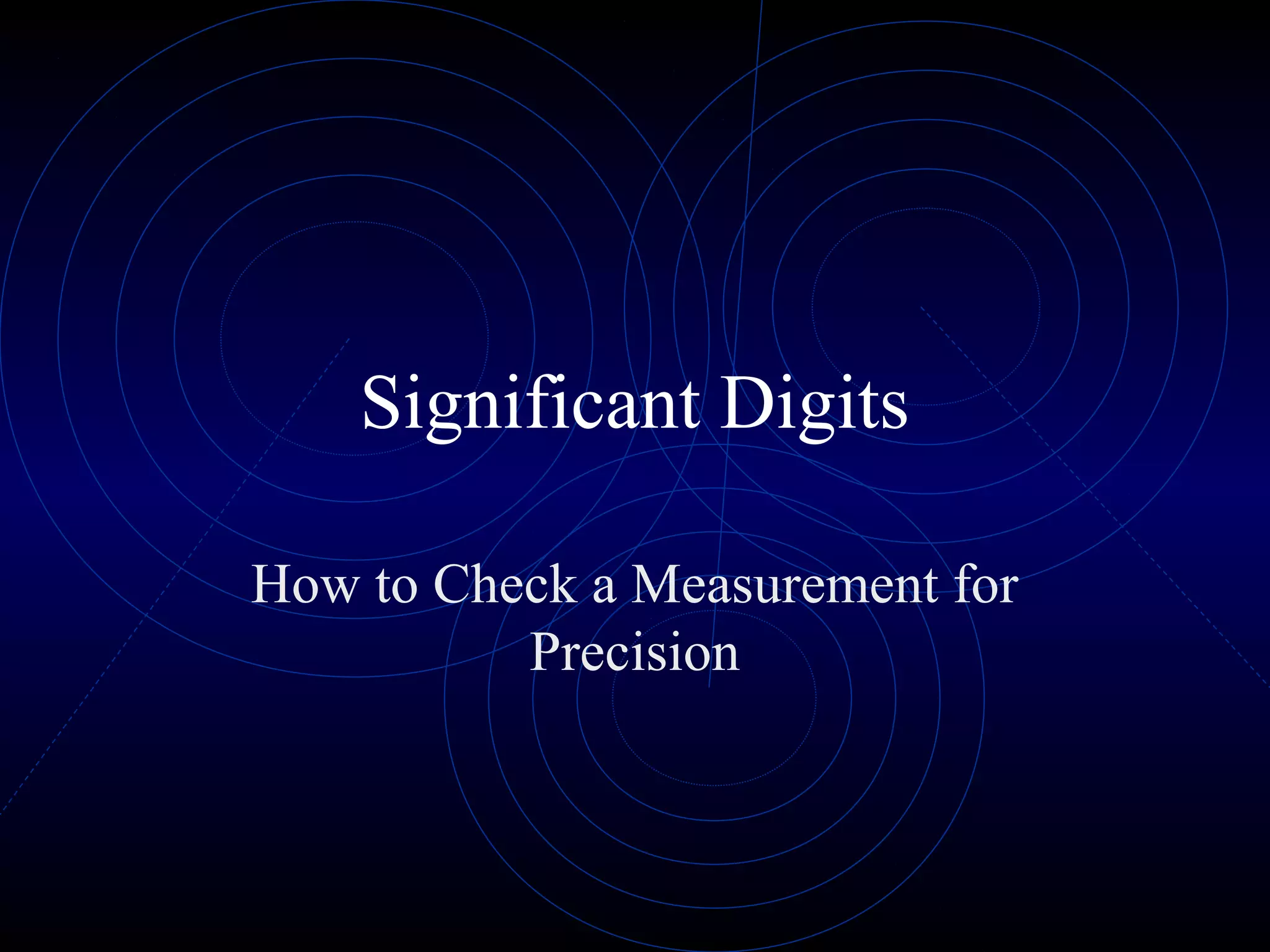 Significant Digits
How to Check a Measurement for
Precision
 