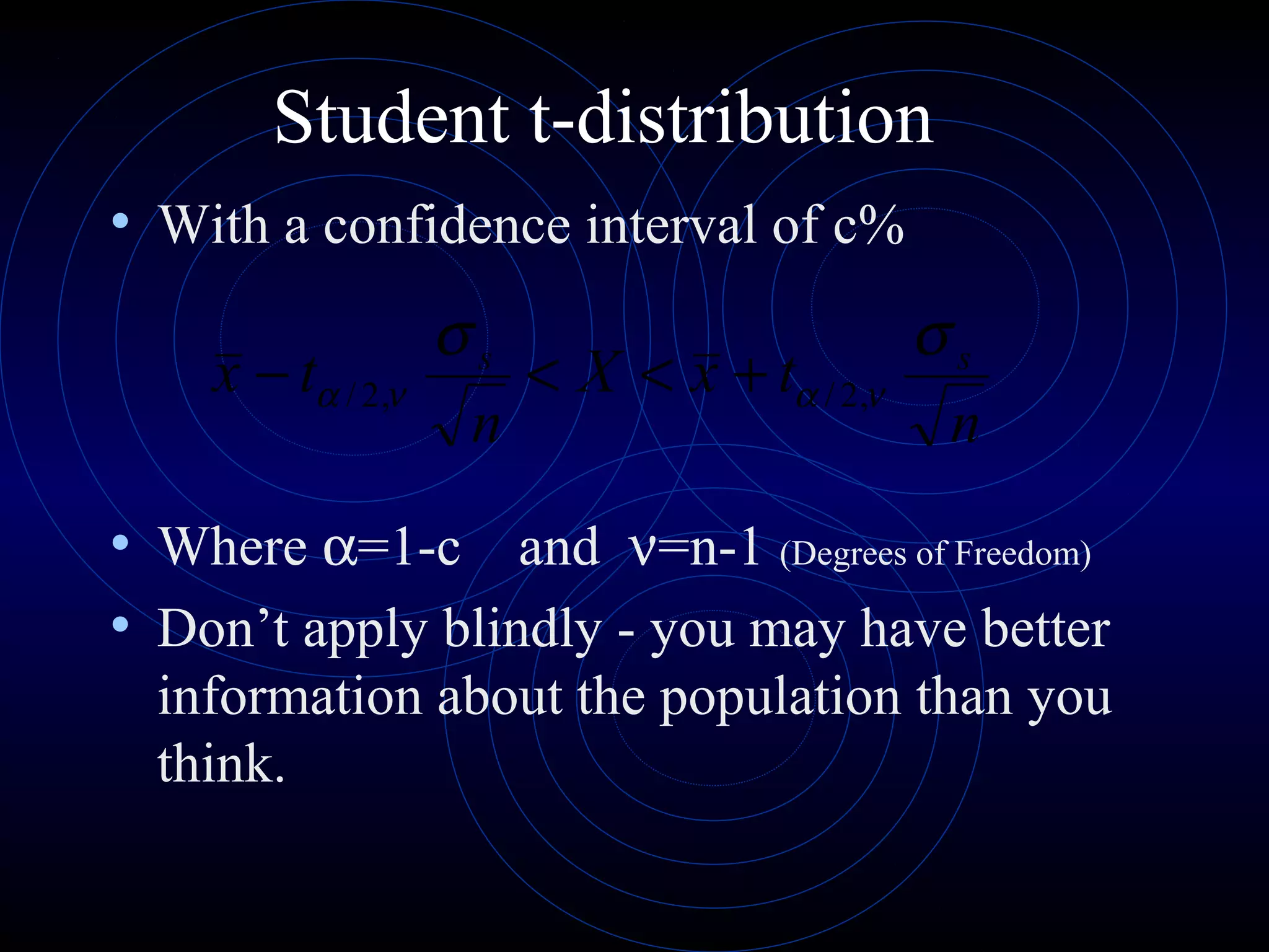 Student t-distribution
• With a confidence interval of c%
• Where α=1-c and ν=n-1 (Degrees of Freedom)
• Don’t apply blindly - you may have better
information about the population than you
think.
n
txX
n
tx ss σσ
νανα ,2/,2/ +<<−
 