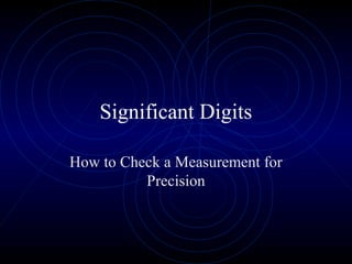 Significant Digits
How to Check a Measurement for
Precision
 