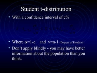 Student t-distribution
• With a confidence interval of c%
• Where α=1-c and ν=n-1 (Degrees of Freedom)
• Don’t apply blindly - you may have better
information about the population than you
think.
n
txX
n
tx ss σσ
νανα ,2/,2/ +<<−
 