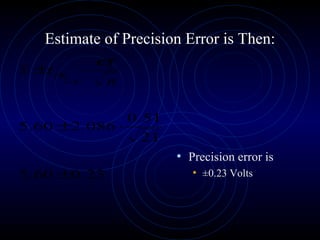 Estimate of Precision Error is Then:
23.060.5
21
51.0
086.260.5
,2
±
⋅±
⋅±
n
tx sσ
ν
α
• Precision error is
• ±0.23 Volts
 