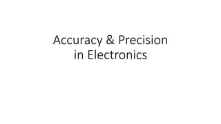 Accuracy & Precision
in Electronics
 