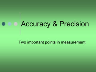 Accuracy & Precision
Two important points in measurement
 