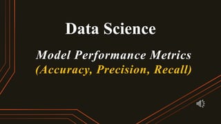 Data Science
Model Performance Metrics
(Accuracy, Precision, Recall)
 