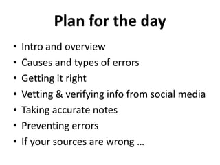 Plan for the day<br />Intro and overview<br />Causes and types of errors<br />Getting it right<br />Vetting & verifying in...