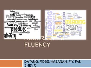 ACCURACY VS
FLUENCY
DAYANG, ROSE, HASANAH, FIY, FAI,
SHEYR
 