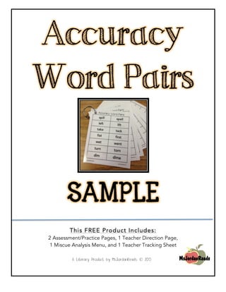 Accuracy
Word Pairs
SAMPLE
This FREE Product Includes:
2 Assessment/Practice Pages, 1 Teacher Direction Page,
1 Miscue Analysis Menu, and 1 Teacher Tracking Sheet
	
  
A Literacy Product by MsJordanReads © 2013
 