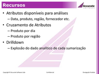 RecursosAtributos disponíveis para análisesData, produto, região, fornecedor etc.Cruzamento de AtributosProduto por diaProduto por regiãoDrilldownExplosão do dado analítico de cada sumarização