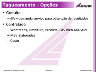 Tagueamento - OpçõesGratuitoGA – demanda serviço para obtenção de resultadosContratadoWebtrends, Omniture, Predicta, SAS Web AnalyticsMais elaboradasCusto