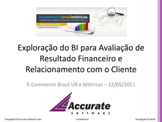 Exploração do BI para Avaliação deResultado Financeiro eRelacionamento com o Cliente E-Commerce Brasil UX e Métricas – 12/05/2011 