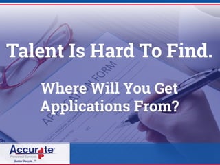 Talent Is Hard To Find.
Where Will You Get
Applications From?
 