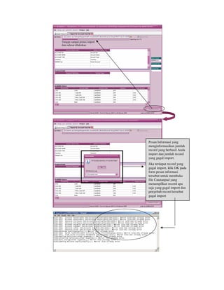 Tunggu sampai proses import
data selesai dilakukan
Pesan Informasi yang
menginformasikan jumlah
record yang berhasil Anda
import dan jumlah record
yang gagal import.
Jika terdapat record yang
gagal import, klik OK pada
form pesan informasi
tersebut untuk membuka
file Catatanpad yang
menampilkan record apa
saja yang gagal import dan
penyebab record tersebut
gagal import
 