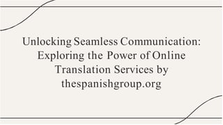 Unlocking Seamless Communication:
Exploring the Power of Online
Translation Services by
thespanishgroup.org
 