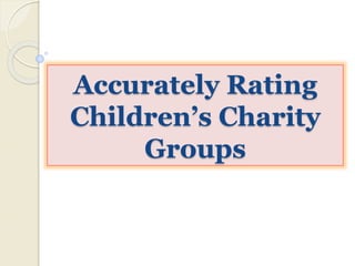 Accurately Rating 
Children’s Charity 
Groups 
 
