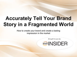 Accurately Tell Your Brand
Story in a Fragmented World
How to create your brand and create a lasting
impression in the market
Brought to you by:

 