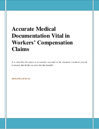 Accurate Medical
Documentation Vital in
Workers’ Compensation
Claims
It is vital that the injury is accurately recorded in the claimant’s medical records
to ensure that he/she receives the due benefits.
Medical Record Review
 