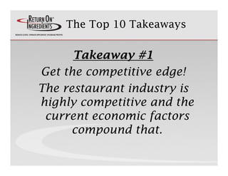 The Top 10 Takeaways


      Takeaway #1
Get the competitive edge!
            p         g
The restaurant industry is
high...
