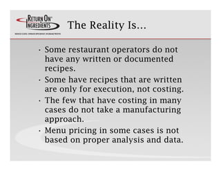 The Reality Is…

• Some restaurant operators do not
                    p
  have any written or documented
  recipes.
• So...