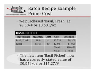 Batch Recipe Example
           Prime Cost
• We purchased ‘Basil, Fresh’ at
     p               ,
  $8.50/# or $0.531/oz
...