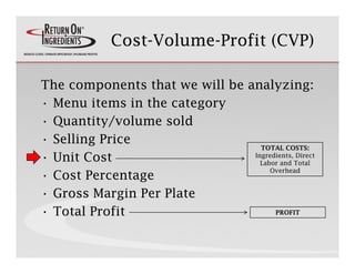 Cost-Volume-Profit (CVP)

The components that we will be analyzing:
• Menu items in the category
• Quantity/volume sold
• ...