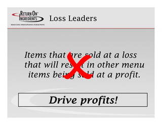 Loss Leaders




Items that are sold at a loss
that will result in other menu
 items being sold at a profit.


      Drive...