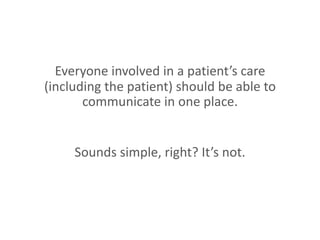 Everyone involved in a patient’s care
(including the patient) should be able to
communicate in one place.
Sounds simple, r...