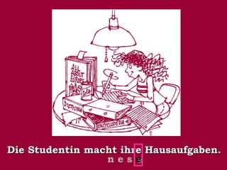 Die Studentin macht ihre Hausaufgaben.
nese

 