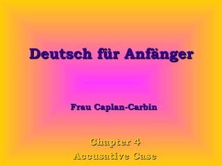 Deutsch für Anfänger Chapter 4 Accusative Case Frau Caplan-Carbin 