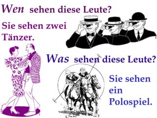 Sie sehen ein Polospiel. Wen  sehen diese Leute? Sie sehen zwei Tänzer. Was   sehen diese Leute? 