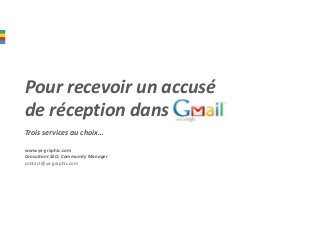 Pour recevoir un accusé
de réception dans Gmail
Trois services au choix…
www.ya-graphic.com
Consultant SEO, Community Manager
contact@ya-graphic.com
 