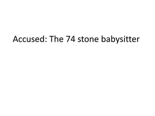 Accused: The 74 stone babysitter
 
