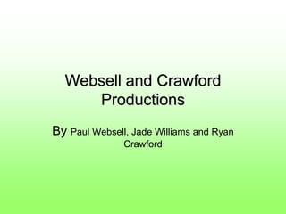 Websell and Crawford
     Productions
By Paul Websell, Jade Williams and Ryan
               Crawford
 