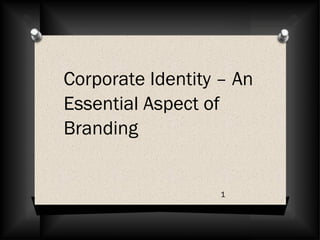 Corporate Identity – An
Essential Aspect of
Branding
1
 